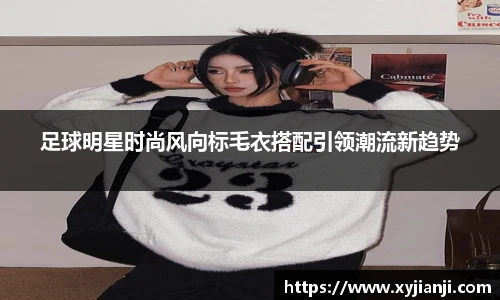 足球明星时尚风向标毛衣搭配引领潮流新趋势
